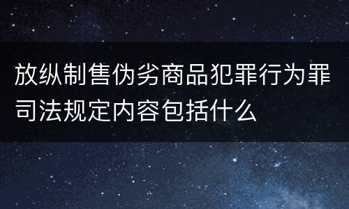 放纵制售伪劣商品犯罪行为罪司法规定内容包括什么
