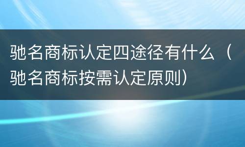 驰名商标认定四途径有什么（驰名商标按需认定原则）