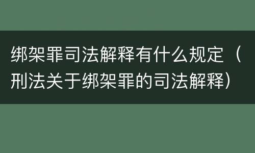 绑架罪司法解释有什么规定（刑法关于绑架罪的司法解释）