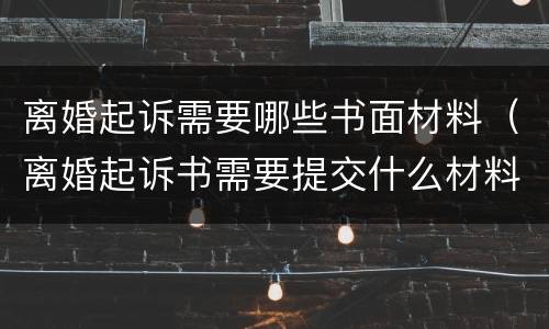 离婚起诉需要哪些书面材料（离婚起诉书需要提交什么材料）