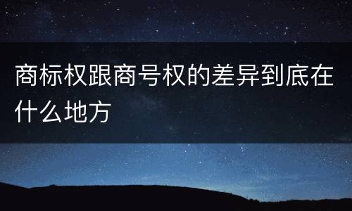 商标权跟商号权的差异到底在什么地方