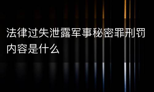法律过失泄露军事秘密罪刑罚内容是什么