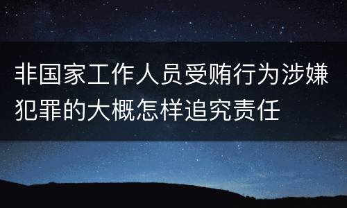 非国家工作人员受贿行为涉嫌犯罪的大概怎样追究责任