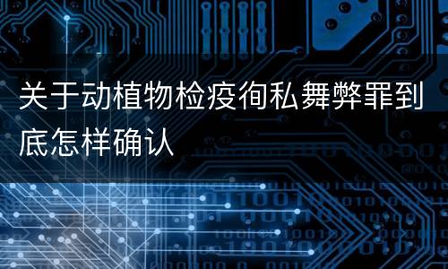 关于动植物检疫徇私舞弊罪到底怎样确认