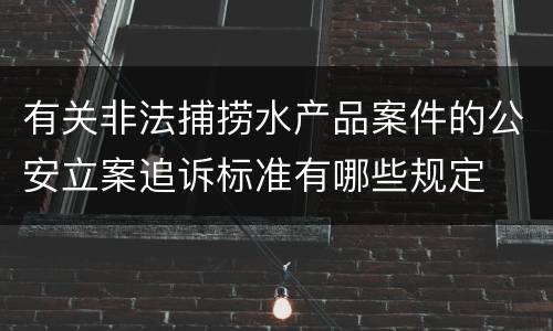 有关非法捕捞水产品案件的公安立案追诉标准有哪些规定