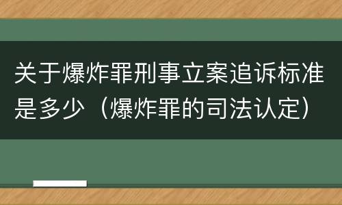关于爆炸罪刑事立案追诉标准是多少（爆炸罪的司法认定）