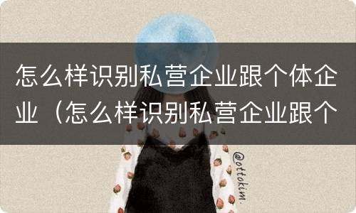 怎么样识别私营企业跟个体企业（怎么样识别私营企业跟个体企业合作）