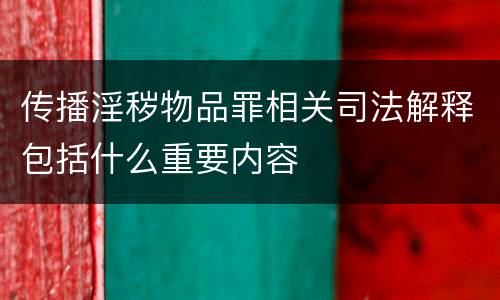 传播淫秽物品罪相关司法解释包括什么重要内容