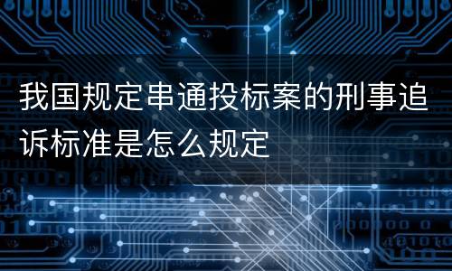 我国规定串通投标案的刑事追诉标准是怎么规定