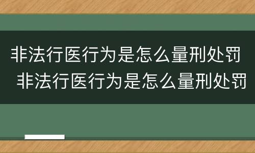 非法行医行为是怎么量刑处罚 非法行医行为是怎么量刑处罚的