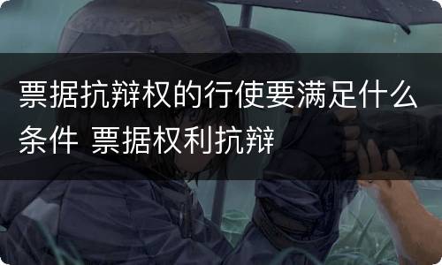 票据抗辩权的行使要满足什么条件 票据权利抗辩