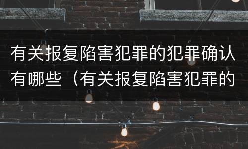 有关报复陷害犯罪的犯罪确认有哪些（有关报复陷害犯罪的犯罪确认有哪些规定）