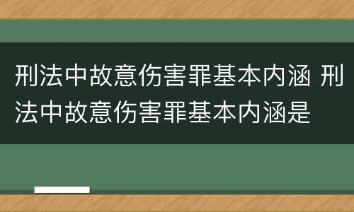 刑法中故意伤害罪基本内涵 刑法中故意伤害罪基本内涵是