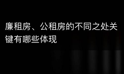 廉租房、公租房的不同之处关键有哪些体现