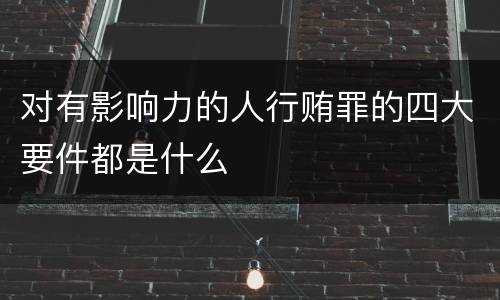 对有影响力的人行贿罪的四大要件都是什么