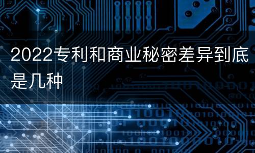 2022专利和商业秘密差异到底是几种