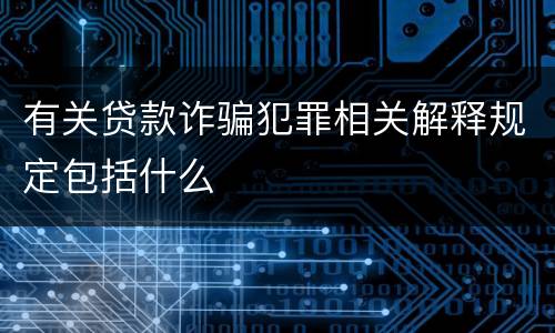有关贷款诈骗犯罪相关解释规定包括什么