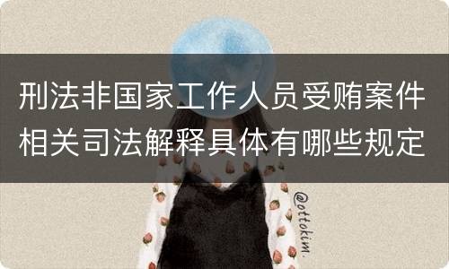 刑法非国家工作人员受贿案件相关司法解释具体有哪些规定