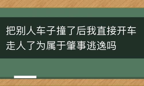 把别人车子撞了后我直接开车走人了为属于肇事逃逸吗