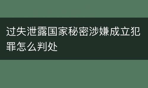 过失泄露国家秘密涉嫌成立犯罪怎么判处