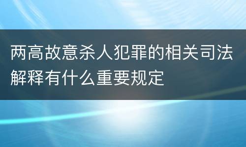 两高故意杀人犯罪的相关司法解释有什么重要规定