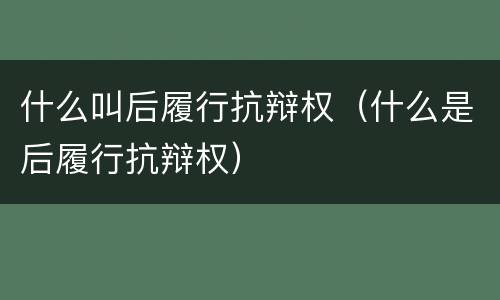 什么叫后履行抗辩权（什么是后履行抗辩权）