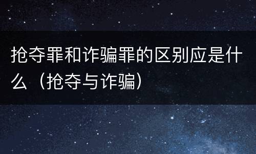 抢夺罪和诈骗罪的区别应是什么（抢夺与诈骗）