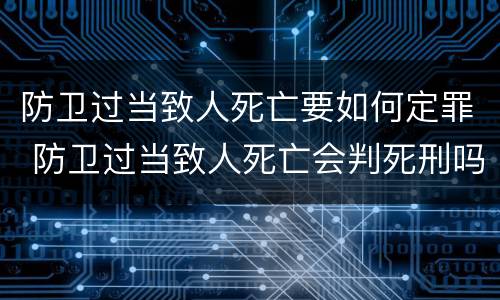 防卫过当致人死亡要如何定罪 防卫过当致人死亡会判死刑吗