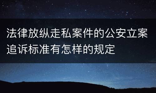 法律放纵走私案件的公安立案追诉标准有怎样的规定