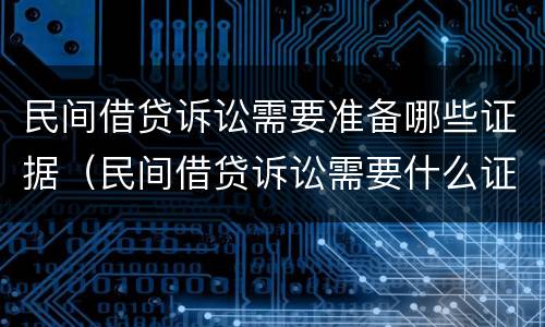 民间借贷诉讼需要准备哪些证据（民间借贷诉讼需要什么证据）
