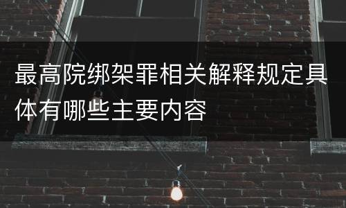 最高院绑架罪相关解释规定具体有哪些主要内容