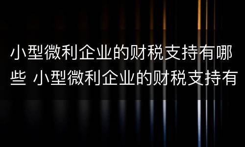 小型微利企业的财税支持有哪些 小型微利企业的财税支持有哪些政策