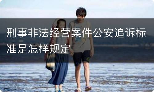 刑事非法经营案件公安追诉标准是怎样规定