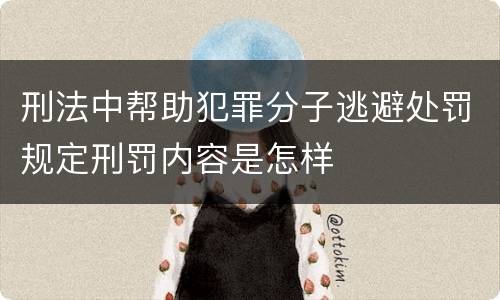 刑法中帮助犯罪分子逃避处罚规定刑罚内容是怎样