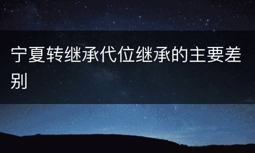 宁夏转继承代位继承的主要差别