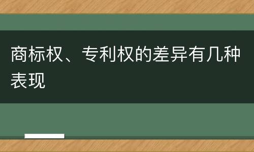 商标权、专利权的差异有几种表现