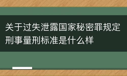 关于过失泄露国家秘密罪规定刑事量刑标准是什么样
