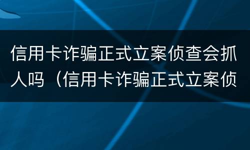 信用卡诈骗正式立案侦查会抓人吗（信用卡诈骗正式立案侦查会抓人吗知乎）