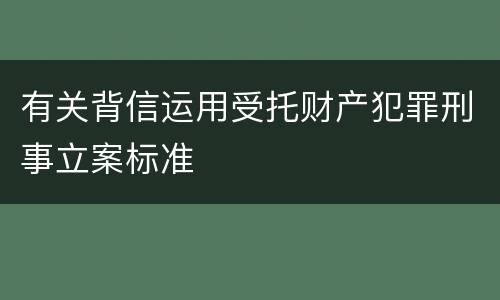 有关背信运用受托财产犯罪刑事立案标准