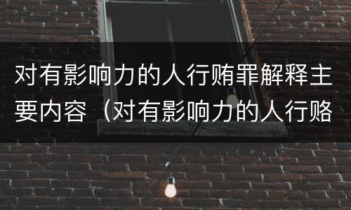 对有影响力的人行贿罪解释主要内容（对有影响力的人行赂罪的犯罪构成）