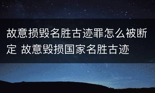 故意损毁名胜古迹罪怎么被断定 故意毁损国家名胜古迹
