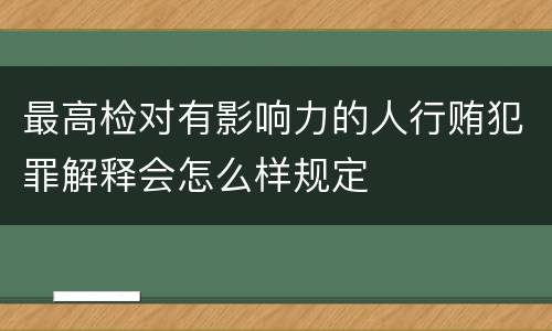 最高检对有影响力的人行贿犯罪解释会怎么样规定