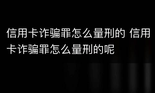 信用卡诈骗罪怎么量刑的 信用卡诈骗罪怎么量刑的呢