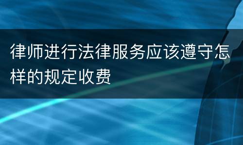 律师进行法律服务应该遵守怎样的规定收费