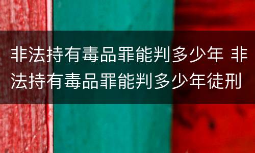 非法持有毒品罪能判多少年 非法持有毒品罪能判多少年徒刑