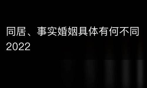 同居、事实婚姻具体有何不同2022