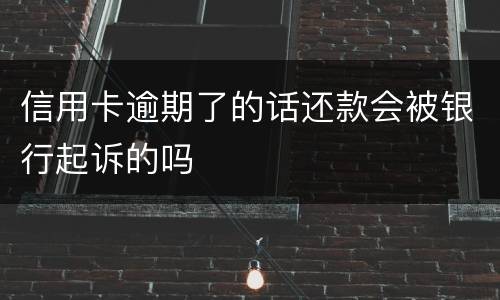 信用卡逾期了的话还款会被银行起诉的吗