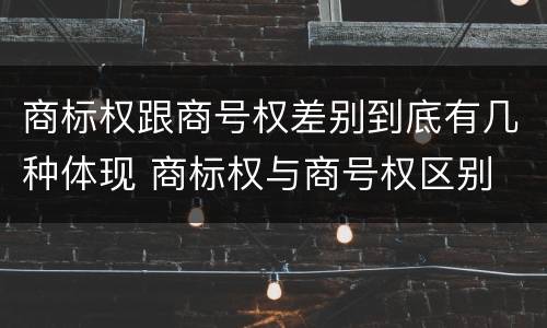 商标权跟商号权差别到底有几种体现 商标权与商号权区别