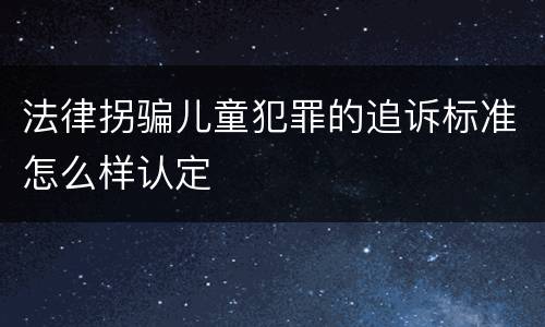 法律拐骗儿童犯罪的追诉标准怎么样认定