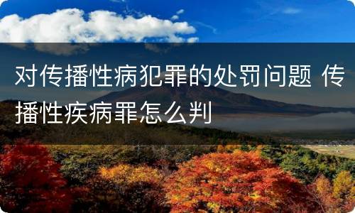 对传播性病犯罪的处罚问题 传播性疾病罪怎么判